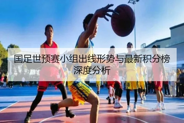 国足世预赛小组出线形势与最新积分榜深度分析